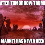 Armageddon | THE DAY AFTER TOMORROW TRUMP TWEETS; THE STOCK MARKET HAS NEVER BEEN STRONGER | image tagged in armageddon | made w/ Imgflip meme maker