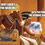 Egyptians | WHY AREN'T YOU DANCING? DJ'S PLAYING THE WRONG SONGS | image tagged in egyptians | made w/ Imgflip meme maker