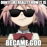 madoka with sun glasses | DON'T LIKE REALITY HOW IT IS; BECAME GOD | image tagged in madoka with sun glasses | made w/ Imgflip meme maker