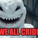 Creepy Snowmen Are Coming! | ANT WE ALL CRIDICS?! | image tagged in creepy snowmen are coming | made w/ Imgflip meme maker