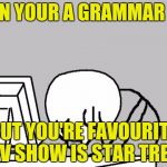 Should've used Captain Picard Facepalm for this one | WHEN YOUR A GRAMMAR NAZI; BUT YOU'RE FAVOURITE TV SHOW IS STAR TREK | image tagged in angry computer guy,grammar nazi,star trek,powermetalhead,memes,funny | made w/ Imgflip meme maker