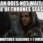 Jaqen H'ghar | A MAN DOES NOT WAIT FOR GAME OF THRONES SEASON 8; A MAN RE-WATCHES SEASONS 1-7 OVER AND OVER | image tagged in jaqen h'ghar | made w/ Imgflip meme maker