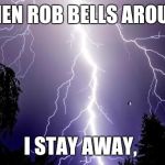 lighting bolt | WHEN ROB BELLS AROUND; I STAY AWAY, | image tagged in lighting bolt | made w/ Imgflip meme maker