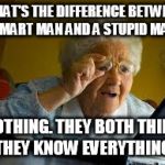 old woman | WHAT'S THE DIFFERENCE BETWEEN A SMART MAN AND A STUPID MAN? NOTHING. THEY BOTH THINK THEY KNOW EVERYTHING. | image tagged in old woman | made w/ Imgflip meme maker