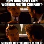 leo | HOW LONG HAVE I BEEN WORKING FOR THE COMPANY? EVER SINCE THEY THREATENED TO FIRE ME. | image tagged in leo | made w/ Imgflip meme maker