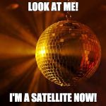 Disco Ball | LOOK AT ME! I'M A SATELLITE NOW! | image tagged in disco ball | made w/ Imgflip meme maker