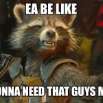 Rocket Raccoon | EA BE LIKE; I’M GONNA NEED THAT GUYS MONEY | image tagged in rocket raccoon | made w/ Imgflip meme maker