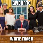 Donald trump, sarah palin, kid rock, Ted Nugent | GIVE UP TO; WHITE TRASH | image tagged in donald trump sarah palin kid rock ted nugent | made w/ Imgflip meme maker