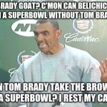 Herm Edwards Meme | BRADY GOAT? C'MON CAN BELICHICK WIN A SUPERBOWL WITHOUT TOM BRADY? CAN TOM BRADY TAKE THE BROWNS TO A SUPERBOWL? I REST MY CASE... | image tagged in memes,herm edwards | made w/ Imgflip meme maker