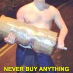 Good advice. | NEVER BUY ANYTHING FROM SOMEONE WHO IS OUT OF BREATH. | image tagged in stolen kebab man,scumbag | made w/ Imgflip meme maker