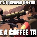 Team Fortress 2 Sniper | YOU GOT A FOREHEAD ON YOU; LIKE A COFFEE TABLE | image tagged in team fortress 2 sniper | made w/ Imgflip meme maker