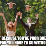 Wedding Hack | JUST BECAUSE YOU'RE POOR DOESN'T MEAN YOU HAVE TO GO WITHOUT | image tagged in wedding gone wrong,dove,birds,wedding | made w/ Imgflip meme maker