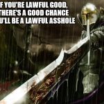 Lawful/Good | IF YOU'RE LAWFUL GOOD, THERE'S A GOOD CHANCE YOU'LL BE A LAWFUL ASSHOLE | image tagged in lawful/good | made w/ Imgflip meme maker