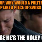 Supernatural: Dean Winchester | I GIVE UP. WHY WOULD A POLTERGEIST DRESS UP LIKE A PIECE OF SWISS CHEESE? BECAUSE HE'S THE HOLEY GHOST. | image tagged in supernatural dean winchester,ghost week | made w/ Imgflip meme maker