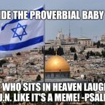 DIVIDE THE PROVERBIAL BABY  | DIVIDE THE PROVERBIAL BABY 🚼? HE WHO SITS IN HEAVEN LAUGHS @U.N. LIKE IT'S A MEME! -PSALM 2 | image tagged in jerusalem,holy grail,donald trump you're fired,united nations,funny meme,donald trump approves | made w/ Imgflip meme maker