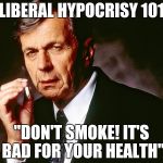 Smoking Democrat: Don't do what I do, do what I say! | LIBERAL HYPOCRISY 101; "DON'T SMOKE! IT'S BAD FOR YOUR HEALTH" | image tagged in cigarette smoking man | made w/ Imgflip meme maker