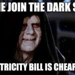 dark side | COME JOIN THE DARK SIDE; THE ELECTRICITY BILL IS CHEAPER HERE | image tagged in dark side | made w/ Imgflip meme maker