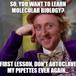 Chocolate factory | SO, YOU WANT TO LEARN MOLECULAR BIOLOGY? FIRST LESSON, DON'T AUTOCLAVE MY PIPETTES EVER AGAIN... | image tagged in chocolate factory | made w/ Imgflip meme maker