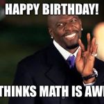 Terry Crews Happy Birthday | HAPPY BIRTHDAY! (TERRY THINKS MATH IS AWESOME!) | image tagged in terry crews happy birthday | made w/ Imgflip meme maker