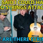 Somebody's going to suffer... :) | HE SAID I COULD HAVE IT NO STRINGS ATTACHED; WHY ARE THERE STRINGS? | image tagged in guitar kim,memes,kim jong un,north korea | made w/ Imgflip meme maker