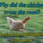 Running Chicken | Why did the chicken cross the road? To check out the AWESOMENESS of your work! | image tagged in running chicken | made w/ Imgflip meme maker