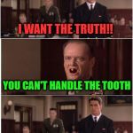 Wait, Wut?! | I WANT THE TRUTH!! YOU CAN'T HANDLE THE TOOTH | image tagged in you can't handle the tooth,a few good men | made w/ Imgflip meme maker