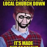 And then he was rejected by the rest of Black Metal community due to failing to burn the church down! | WANTS TO BURN HIS LOCAL CHURCH DOWN; IT'S MADE OUT OF BRICKS | image tagged in bad luck brian black metal,church,powermetalhead,burn,funny,bricks | made w/ Imgflip meme maker