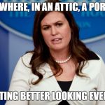 Sarah Sanders  | SOMEWHERE, IN AN ATTIC, A PORTRAIT; IS GETTING BETTER LOOKING EVERY DAY | image tagged in sarah sanders | made w/ Imgflip meme maker