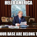 someone's been playing horribly dubbed games | HELLO AMERICA; ALL YOUR BASE ARE BELONG TO US | image tagged in donal trump,meme | made w/ Imgflip meme maker