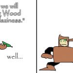 Sorry, I just had to. | "Sorry, but we will be cancelling Wood Week due to laziness."; crap; well... | image tagged in woodman reacts,cancelled,wood man,mm2wood,wood week | made w/ Imgflip meme maker