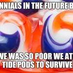 Tide PODS | MILLENNIALS IN THE FUTURE BE LIKE; WE WAS SO POOR WE ATE TIDE PODS TO SURVIVE | image tagged in tide pods | made w/ Imgflip meme maker