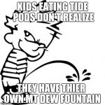 pee | KIDS EATING TIDE PODS DON'T REALIZE; THEY HAVE THIER OWN MT DEW FOUNTAIN | image tagged in pee | made w/ Imgflip meme maker