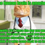 Cat Doctor | The human brain is amazing. It works 24/7 since the day you were born. And won't stop until you meet someone attractive,  try to take a test, or think of a witty come back to an insult. | image tagged in cat doctor | made w/ Imgflip meme maker