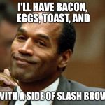 oj freeman | I'LL HAVE BACON, EGGS, TOAST, AND; OJ WITH A SIDE OF SLASH BROWNS | image tagged in oj freeman | made w/ Imgflip meme maker