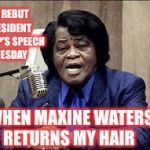 MW, Maxine Waters wig, SOTU, BET speech  | I'LL REBUT PRESIDENT TRUMP'S SPEECH TUESDAY; WHEN MAXINE WATERS RETURNS MY HAIR | image tagged in maxine waters | made w/ Imgflip meme maker