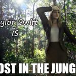Lost in jungle | Taylor Swift; is; LOST IN THE JUNGLE | image tagged in lost in jungle,funny,lookalike,taylor swift | made w/ Imgflip meme maker