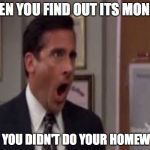 no god please no | WHEN YOU FIND OUT ITS MONDAY; AND YOU DIDN'T DO YOUR HOMEWORK | image tagged in no god please no | made w/ Imgflip meme maker