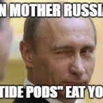 Putin Tide Pods | IN MOTHER RUSSIA; "TIDE PODS" EAT YOU | image tagged in only in russia,mother russia,tide pods,tide pod challenge,tide pod,stupid people | made w/ Imgflip meme maker