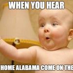 Excited Baby | WHEN YOU HEAR; SWEET HOME ALABAMA COME ON THE RADIO | image tagged in excited baby | made w/ Imgflip meme maker