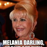 Ivana Trump | MELANIA DARLING, "DON'T GET EVEN, GET EVERYTHING"! | image tagged in ivana trump | made w/ Imgflip meme maker