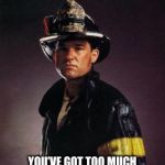 You’ve got too much smoke in your brain! | YOU’VE GOT TOO MUCH SMOKE IN YOUR BRAIN! | image tagged in kurt russell,memes,backdraft,firefighter,universal studios | made w/ Imgflip meme maker