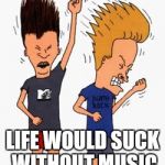 Air guitar | LIFE WOULD SUCK WITHOUT MUSIC | image tagged in air guitar | made w/ Imgflip meme maker