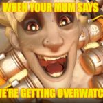 Junkrat | WHEN YOUR MUM SAYS; WE’RE GETTING OVERWATCH | image tagged in junkrat | made w/ Imgflip meme maker