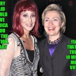 Cher and Hillary | SORRY I SAID I WOULD LEAVE AMERICA IF YOU LOST THE ELECTION, HILLARY; YEAH THAT GOT TRUMP 10 MILLION MORE VOTES | image tagged in hitlery cher,hillary,cher | made w/ Imgflip meme maker