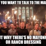 Alt right tiki torches | WHEN YOU WANT TO TALK TO THE MANAGER; ABOUT WHY THERE'S NO MAYONNAISE OR RANCH DRESSING | image tagged in alt right tiki torches | made w/ Imgflip meme maker