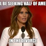 Milania | I WILL BE SEEKING HALF OF AMERICA; IN THE DIVORCE | image tagged in milania | made w/ Imgflip meme maker
