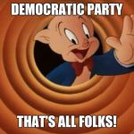 Porky Pig That's All Folks | DEMOCRATIC PARTY; THAT'S ALL FOLKS! | image tagged in porky pig that's all folks | made w/ Imgflip meme maker