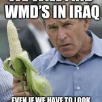 Potus eating “banana” | WE WILL FIND WMD’S IN IRAQ; EVEN IF WE HAVE TO LOOK THROUGH EVERY EAR OF CORN | image tagged in potus eating banana | made w/ Imgflip meme maker
