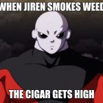 Jiren Facts | WHEN JIREN SMOKES WEED; THE CIGAR GETS HIGH | image tagged in jiren facts | made w/ Imgflip meme maker