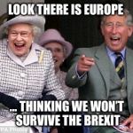queen prince laughing | LOOK THERE IS EUROPE; ... THINKING WE WON’T SURVIVE THE BREXIT | image tagged in queen prince laughing | made w/ Imgflip meme maker